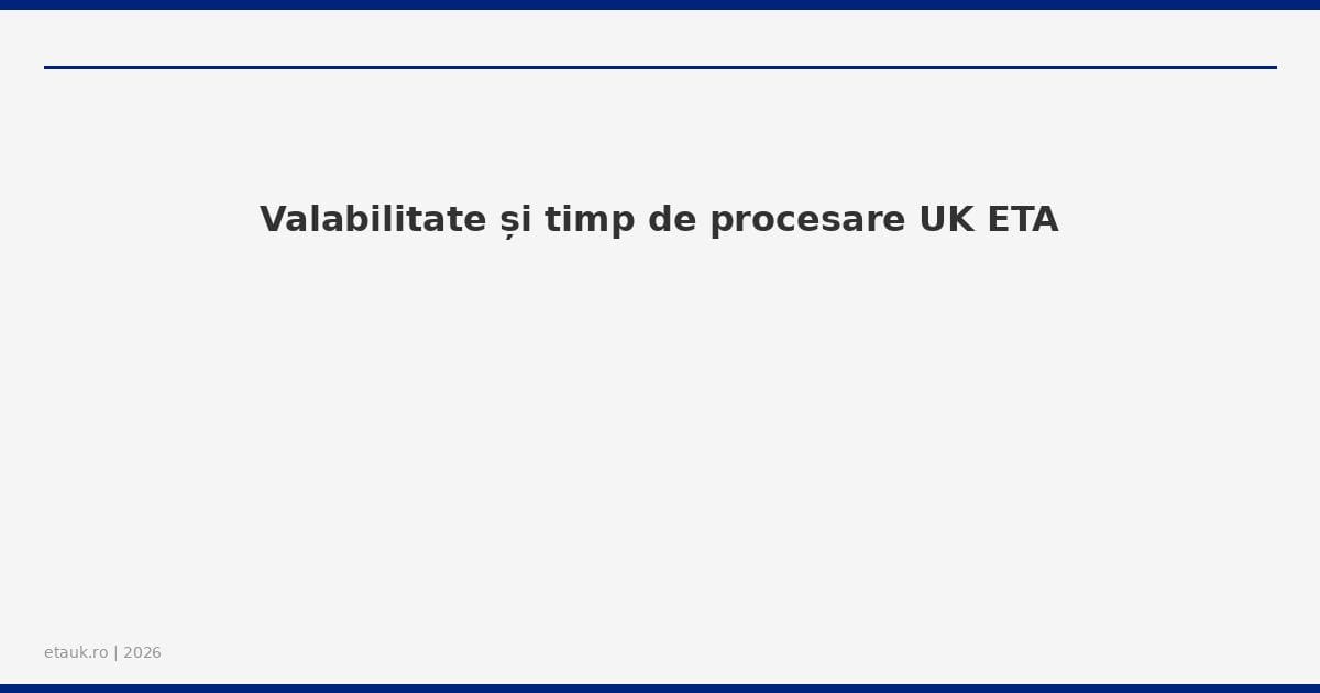 Valabilitate și timp de procesare UK ETA